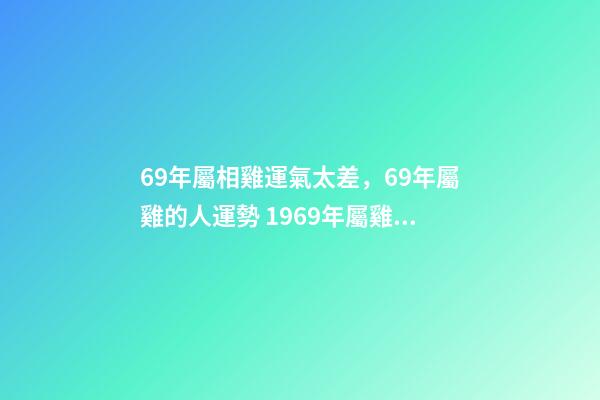 69年屬相雞運氣太差，69年屬雞的人運勢 1969年屬雞運程分析
